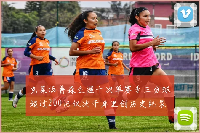 克莱汤普森生涯十次单赛季三分球超过200记仅次于库里创历史纪录