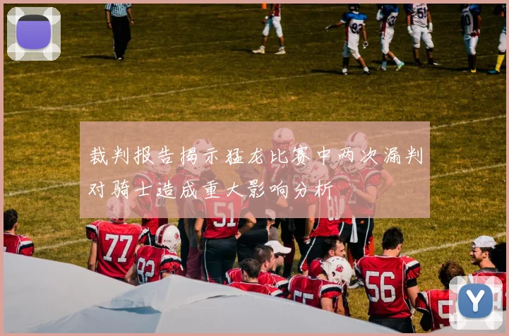 裁判报告揭示猛龙比赛中两次漏判对骑士造成重大影响分析
