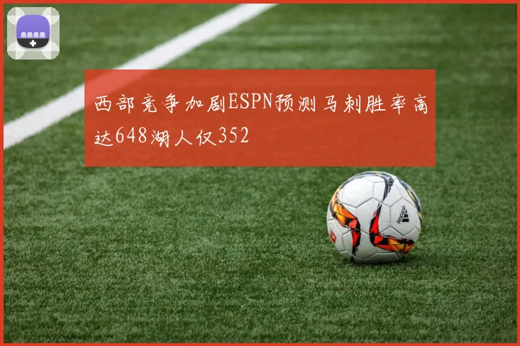 西部竞争加剧ESPN预测马刺胜率高达648湖人仅352