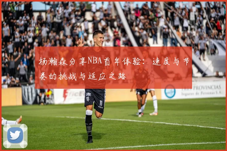 杨瀚森分享NBA首年体验：速度与节奏的挑战与适应之路