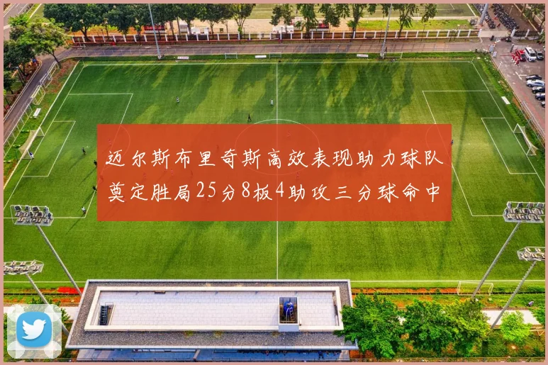 迈尔斯布里奇斯高效表现助力球队奠定胜局25分8板4助攻三分球命中率惊人