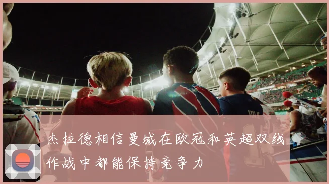 杰拉德相信曼城在欧冠和英超双线作战中都能保持竞争力