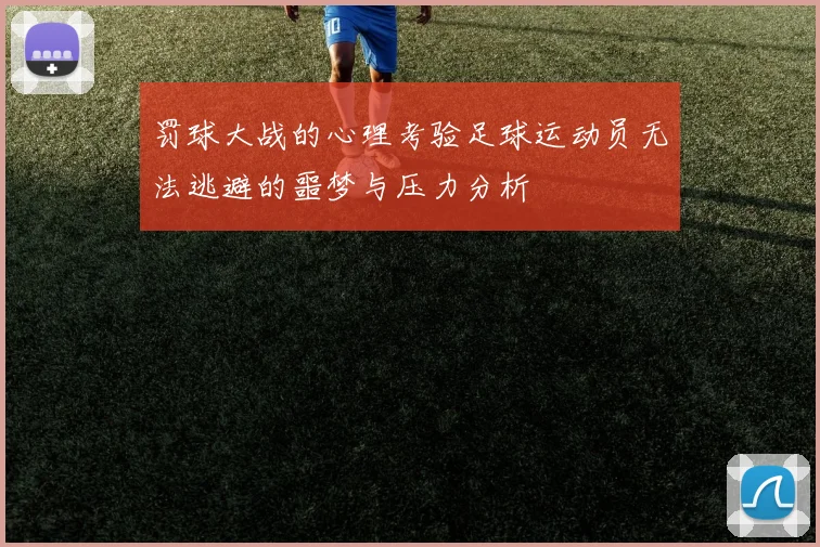 罚球大战的心理考验足球运动员无法逃避的噩梦与压力分析