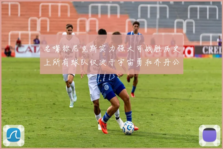 名嘴称尼克斯实力强大可战胜历史上所有球队仅次于宇宙勇和乔丹公牛