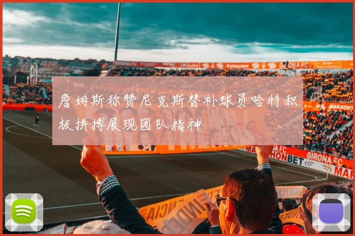 詹姆斯称赞尼克斯替补球员哈特积极拼搏展现团队精神