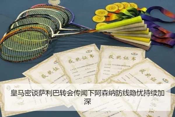 皇马密谈萨利巴转会传闻下阿森纳防线隐忧持续加深 | hth